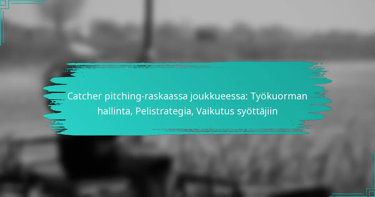 Catcher pitching-raskaassa joukkueessa: Työkuorman hallinta, Pelistrategia, Vaikutus syöttäjiin