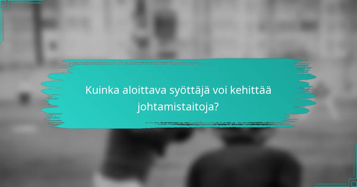 Kuinka aloittava syöttäjä voi kehittää johtamistaitoja?