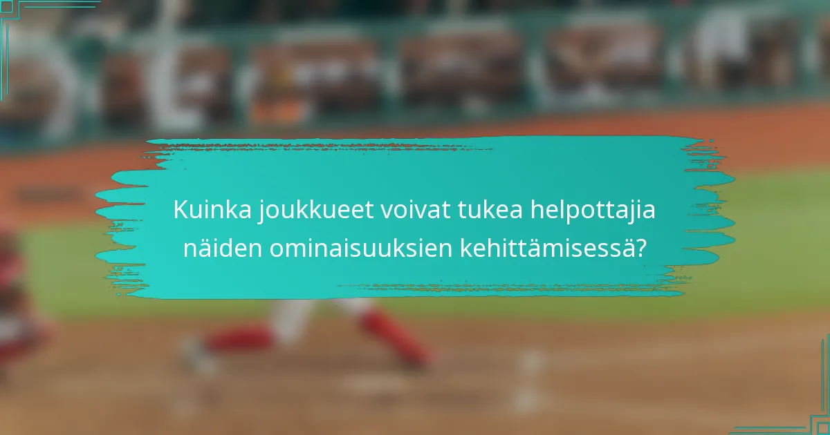 Kuinka joukkueet voivat tukea helpottajia näiden ominaisuuksien kehittämisessä?