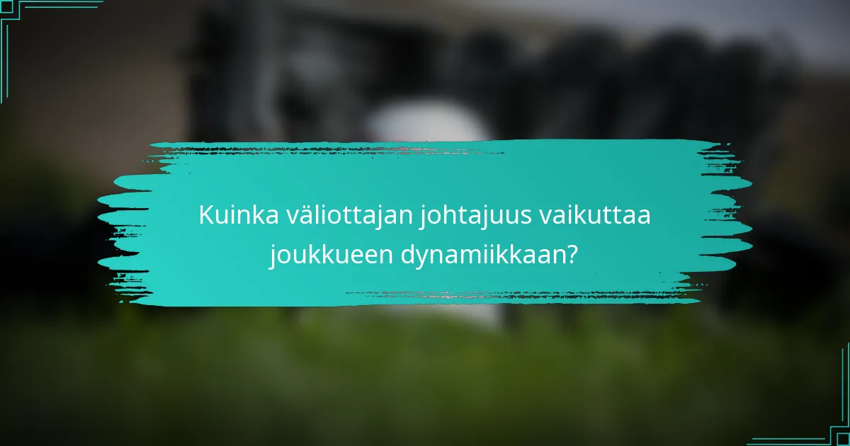 Kuinka väliottajan johtajuus vaikuttaa joukkueen dynamiikkaan?