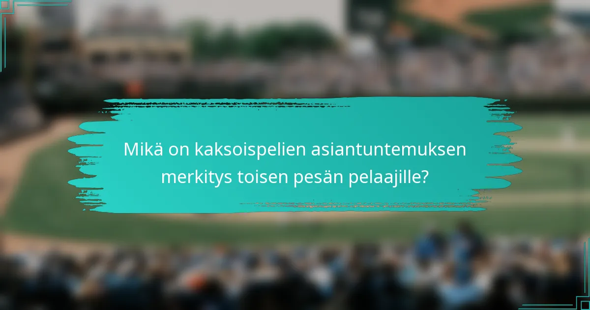 Mikä on kaksoispelien asiantuntemuksen merkitys toisen pesän pelaajille?