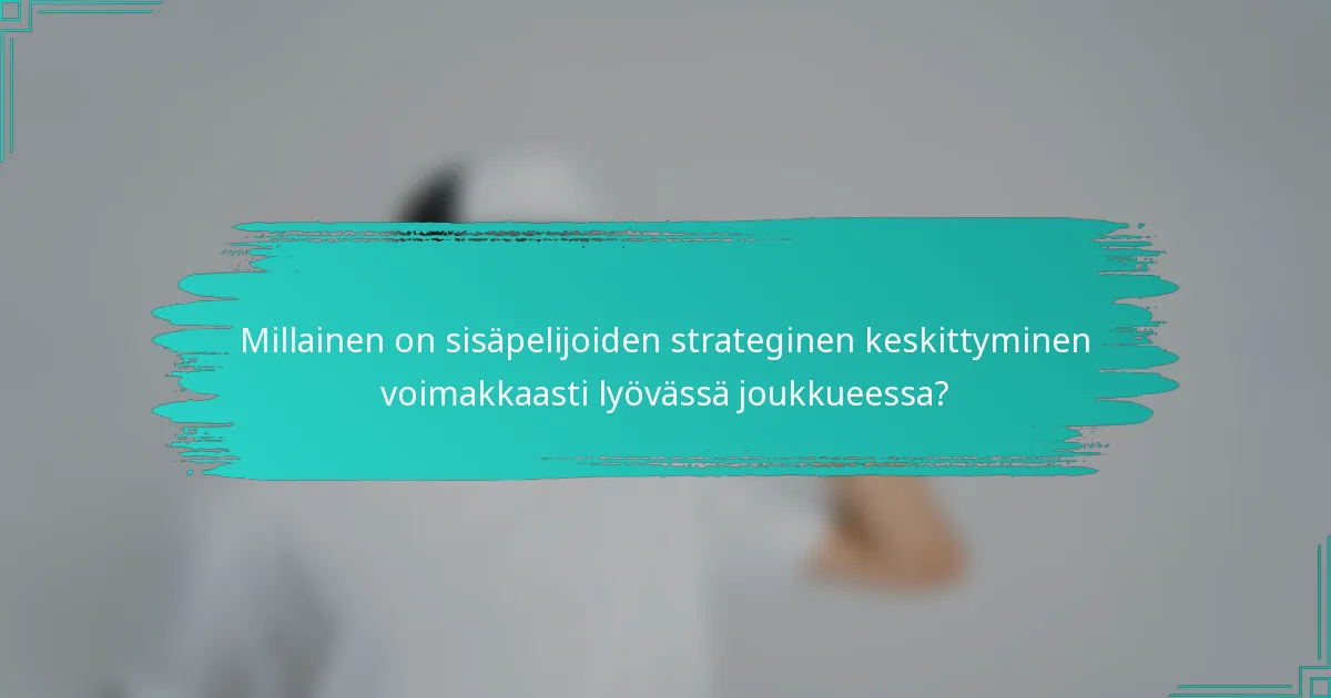 Millainen on sisäpelijoiden strateginen keskittyminen voimakkaasti lyövässä joukkueessa?