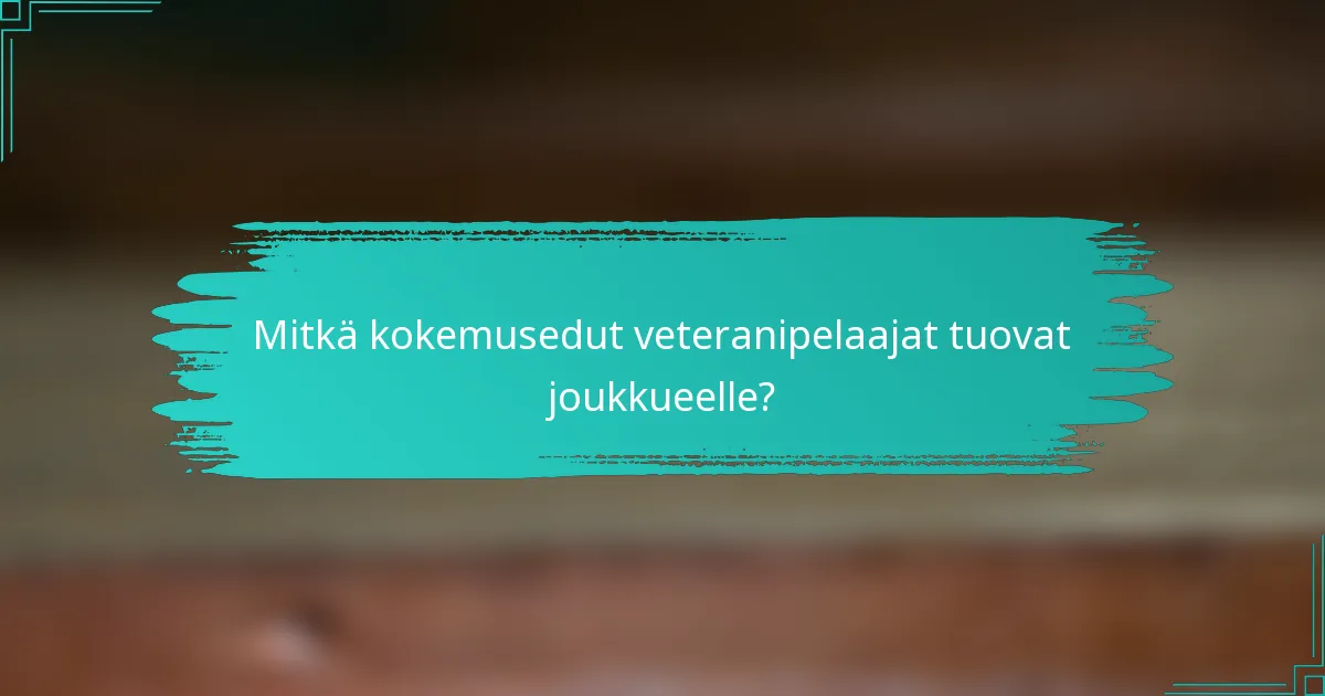 Mitkä kokemusedut veteranipelaajat tuovat joukkueelle?