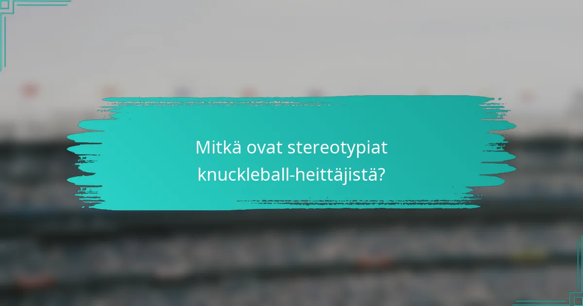 Mitkä ovat stereotypiat knuckleball-heittäjistä?