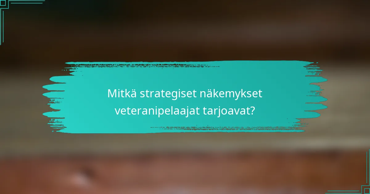 Mitkä strategiset näkemykset veteranipelaajat tarjoavat?