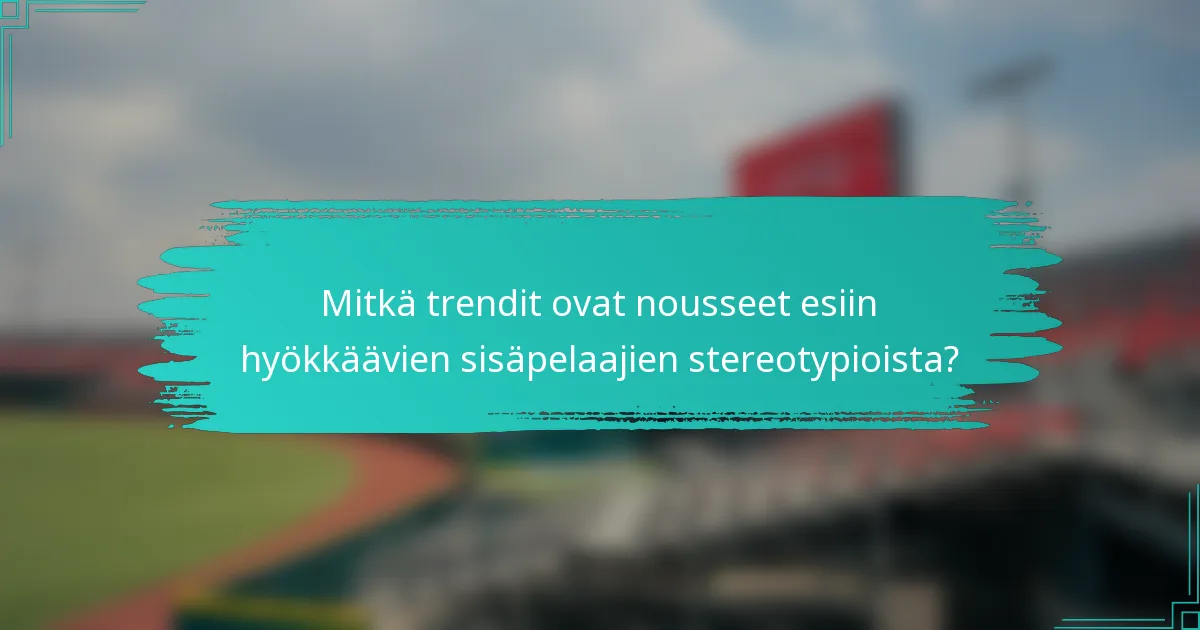 Mitkä trendit ovat nousseet esiin hyökkäävien sisäpelaajien stereotypioista?