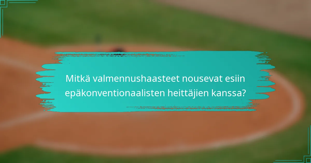Mitkä valmennushaasteet nousevat esiin epäkonventionaalisten heittäjien kanssa?